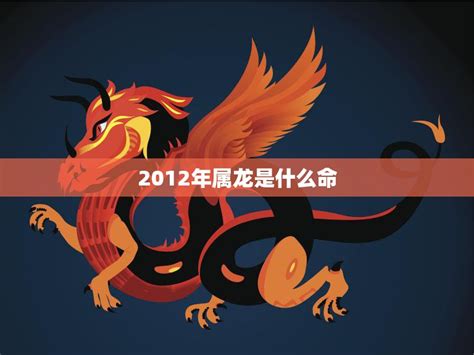 2012龙年|2012年属龙是什么命，12年出生五行属什么